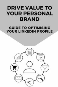 Title: Drive Value To Your Personal Brand: Guide To Optimising Your LinkedIn Profile:, Author: Micheal Hamn