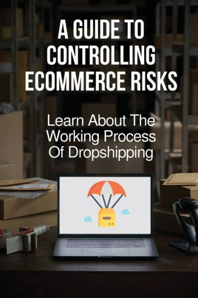 A Guide To Controlling Ecommerce Risks: Learn About The Working Process Of Dropshipping: