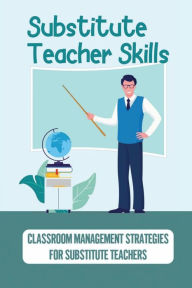 Title: Substitute Teacher Skills: Classroom Management Strategies For Substitute Teachers:, Author: Granville Cromedy