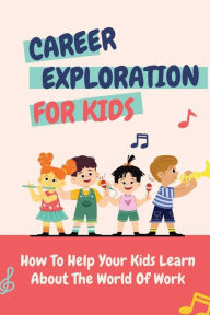 Career Exploration For Kids: How To Help Your Kids Learn About The World Of Work: