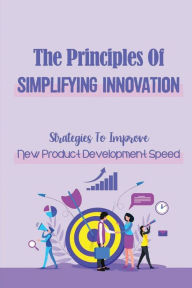 Title: The Principles Of Simplifying Innovation: Strategies To Improve New Product Development Speed:, Author: Ming Crispen