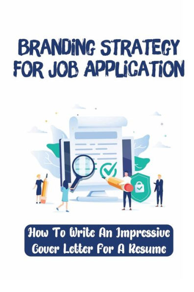 Branding Strategy For Job Application: How To Write An Impressive Cover Letter For A Resume:
