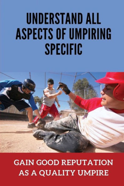 Understand All Aspects Of Umpiring Specific: Gain Good Reputation As A Quality Umpire: