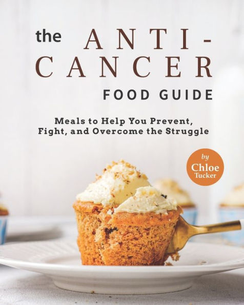 The Anti-Cancer Food Guide: Meals to Help You Prevent, Fight, and Overcome the Struggle