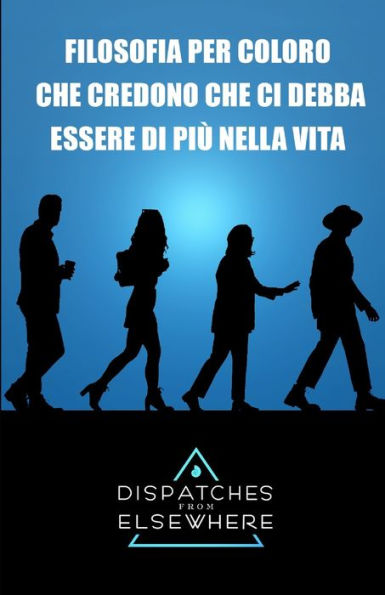 Dispatches from Elsewhere: Filosofia per coloro che credono che ci debba essere di più nella vita