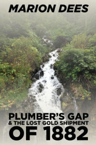 Title: Plumber's Gap & The Lost Gold Shipment of 1882, Author: Marion Dees