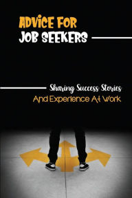 Title: Advice For Job Seekers: Sharing Success Stories And Experience At Work:, Author: Edwin Dexter