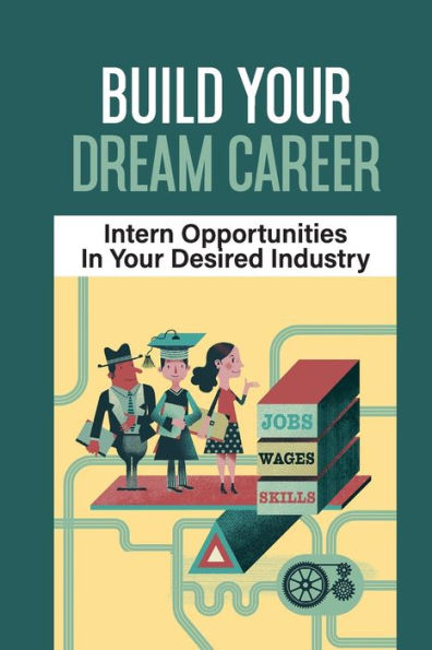 Build Your Dream Career: Intern Opportunities In Your Desired Industry: