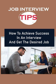Title: Job Interview Tips: How To Achieve Success In An Interview And Get The Desired Job:, Author: Odell Davtyan
