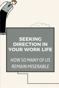 Title: Seeking Direction In Your Work Life: How So Many Of Us Remain Miserable:, Author: Lauren Laughinghouse