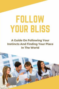 Title: Follow Your Bliss: A Guide On Following Your Instincts And Finding Your Place In The World:, Author: Suellen Moscato