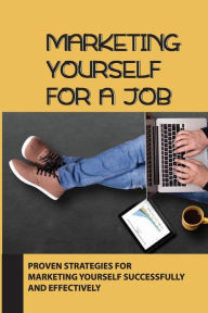 Title: Marketing Yourself For A Job: Proven Strategies For Marketing Yourself Successfully And Effectively:, Author: Tara Blowers
