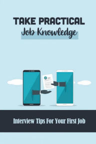 Title: Take Practical Job Knowledge: Interview Tips For Your First Job:, Author: Hosea Barksdale