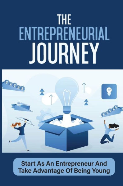 The Entrepreneurial Journey: Start As An Entrepreneur And Take Advantage Of Being Young: