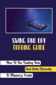 Title: Swing And Day Trading Guide: How To Use Trading Tools And Skills Efficiently To Maximize Profits:, Author: Martine Spriggins