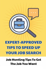 Title: Expert-Approved Tips To Speed Up Your Job Search: Job Hunting Tips To Get The Job You Want:, Author: Berta Chesterfield