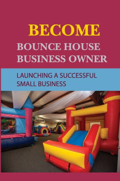 Become Bounce House Business Owner: Launching A Successful Small Business: