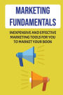 Marketing Fundamentals: Inexpensive And Effective Marketing Tools For You To Market Your Book: