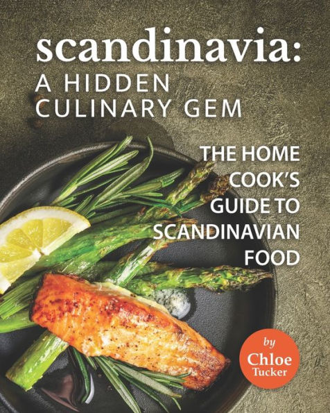 Scandinavia: A Hidden Culinary Gem: The Home Cook's Guide to Scandinavian Food
