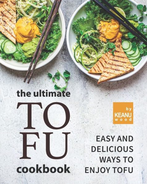 The Ultimate Tofu Cookbook: Easy and Delicious Ways to Enjoy Tofu