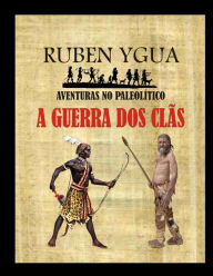 Title: A GUERRA DOS CLÃS: AVENTURAS NO PALEOLÍTICO, Author: Ruben Ygua