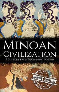 Title: Minoan Civilization: A History from Beginning to End, Author: Hourly History