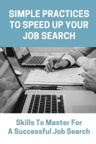 Title: Simple Practices To Speed Up Your Job Search: Skills To Master For A Successful Job Search:, Author: Paris Mccullick