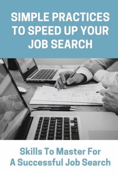 Simple Practices To Speed Up Your Job Search: Skills To Master For A Successful Job Search: