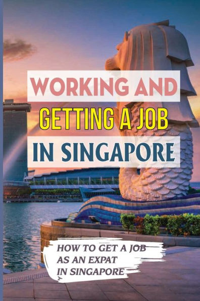 Working And Getting A Job In Singapore: How To Get A Job As An Expat In Singapore: