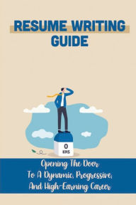 Title: Resume Writing Guide: Opening The Door To A Dynamic, Progressive, And High-Earning Career:, Author: Khadijah Clapham