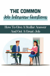 Title: The Common Job Interview Questions: How To Give A Stellar Answer And Get A Great Job:, Author: Heriberto Mcneese