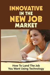 Title: Innovative In The New Job Market: How To Land The Job You Want Using Technology:, Author: Otis Neighbours