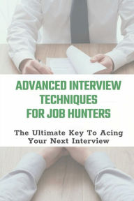 Title: Advanced Interview Techniques For Job Hunters: The Ultimate Key To Acing Your Next Interview:, Author: Sang Chhun