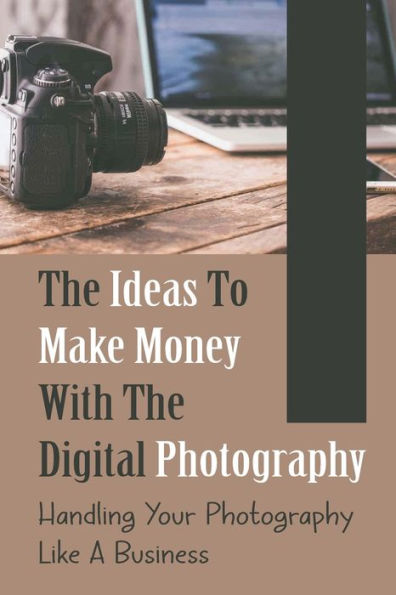 The Ideas To Make Money With The Digital Photography: Handling Your Photography Like A Business: