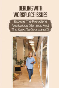 Title: Dealing With Workplace Issues: Explore The Prevalent Workplace Dilemmas And The Keys To Overcome It:, Author: Augustus Farrant