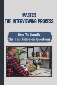 Title: Master The Interviewing Process: How To Handle The Top Interview Questions:, Author: Gilberte Skinkle