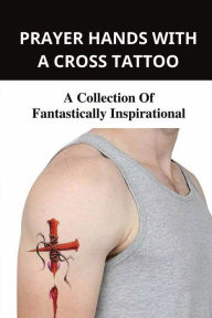 Title: Prayer Hands With A Cross Tattoo: A Collection Of Fantastically Inspirational:, Author: Tessa Wiegman