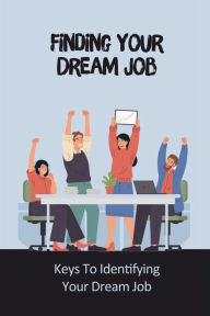 Title: Finding Your Dream Job: Keys To Identifying Your Dream Job:, Author: Elliott Reffitt