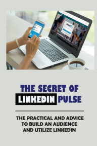 Title: The Secret Of Linkedin Pulse: The Practical And Advice To Build An Audience And Utilize Linkedin:, Author: Candie Romani