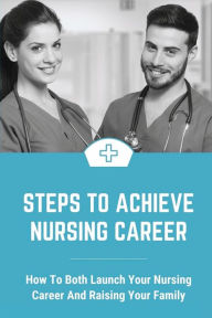 Title: Steps To Achieve Nursing Career: How To Both Launch Your Nursing Career And Raising Your Family:, Author: Cyndi Coggeshall