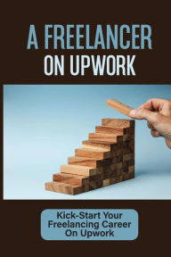 Title: A Freelancer On Upwork: Kick-Start Your Freelancing Career On Upwork:, Author: Samual Chien