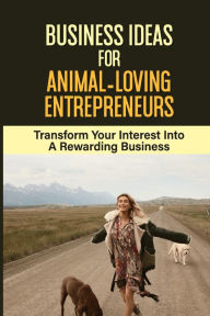 Title: Business Ideas For Animal-Loving Entrepreneurs: Transform Your Interest Into A Rewarding Business:, Author: Araceli Hausen