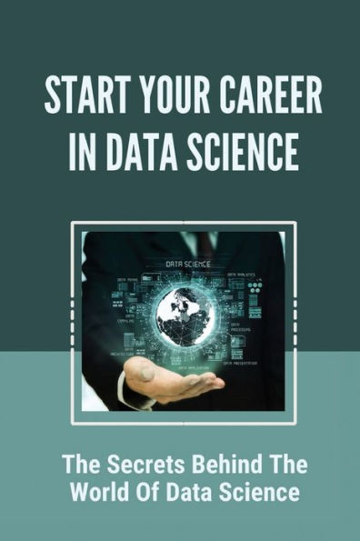 Start Your Career In Data Science: The Secrets Behind The World Of Data Science: