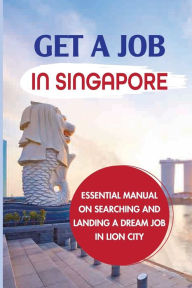 Title: Get A Job In Singapore: Essential Manual On Searching And Landing A Dream Job In Lion City:, Author: Zoe Tanigawa