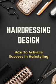 Title: Hairdressing Design: How To Achieve Success In Hairstyling:, Author: Glenn Hair