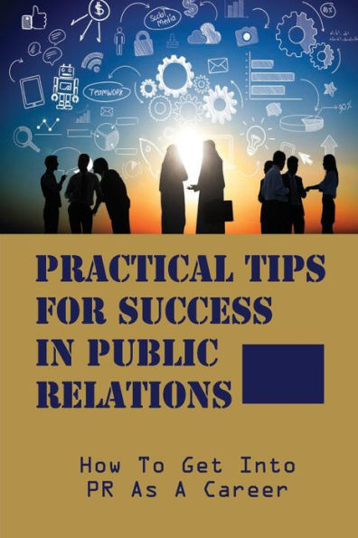 Practical Tips For Success In Public Relations: How To Get Into PR As A Career: