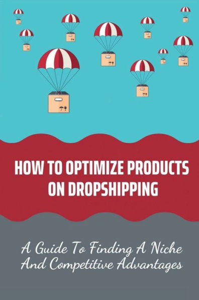 How To Optimize Products On Dropshipping: A Guide To Finding A Niche And Competitive Advantages: