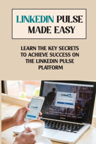 Title: Linkedin Pulse Made Easy: Learn The Key Secrets To Achieve Success On The Linkedin Pulse Platform:, Author: Zenia Sage