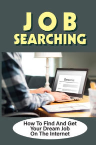 Title: Job Searching: How To Find And Get Your Dream Job On The Internet:, Author: Alphonse Lhuillier