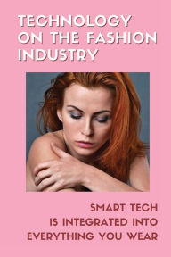 Title: Technology On The Fashion Industry: Smart Tech Is Integrated Into Everything You Wear:, Author: Henry Mendoca